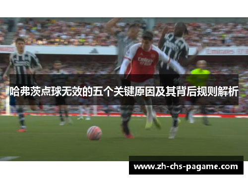 哈弗茨点球无效的五个关键原因及其背后规则解析 哈弗茨点球无效的五个关键原因及其背后规则解析
