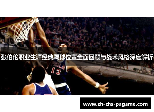 张伯伦职业生涯经典踢球位置全面回顾与战术风格深度解析