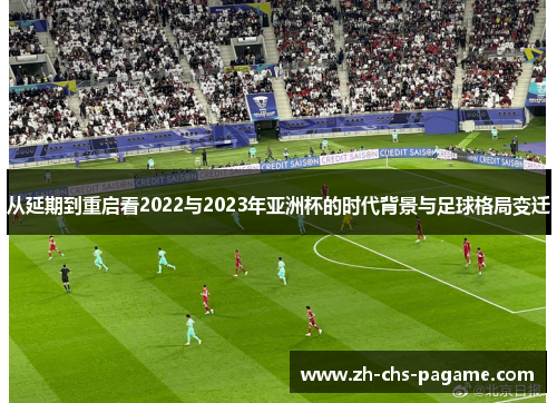 从延期到重启看2022与2023年亚洲杯的时代背景与足球格局变迁
