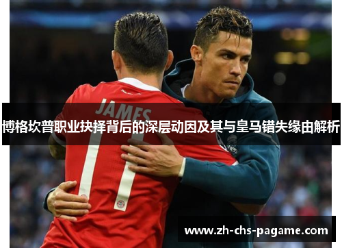 博格坎普职业抉择背后的深层动因及其与皇马错失缘由解析