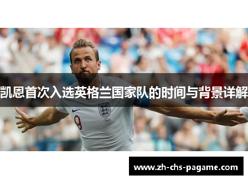 凯恩首次入选英格兰国家队的时间与背景详解 凯恩首次入选英格兰国家队的时间与背景详解