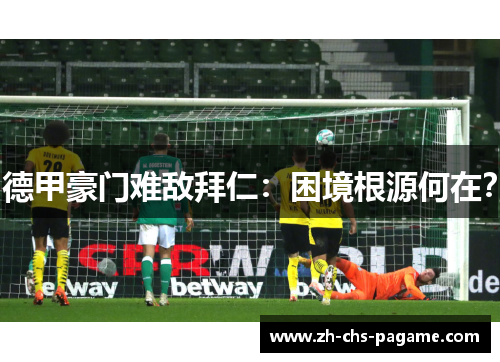 德甲豪门难敌拜仁:困境根源何在? 德甲豪门难敌拜仁:困境根源何在?