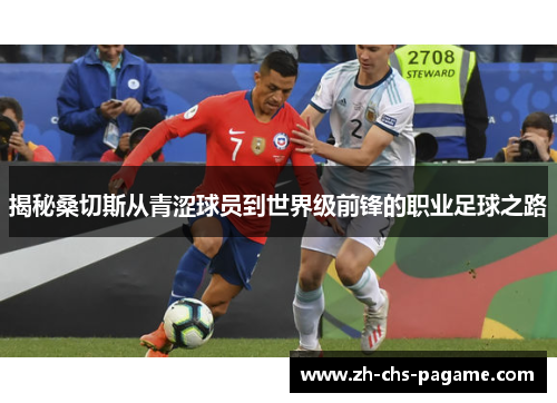 揭秘桑切斯从青涩球员到世界级前锋的职业足球之路 揭秘桑切斯从青涩球员到世界级前锋的职业足球之路
