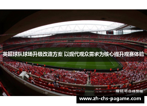 英超球队球场升级改造方案 以现代观众需求为核心提升观赛体验 英超球队球场升级改造方案 以现代观众需求为核心提升观赛体验