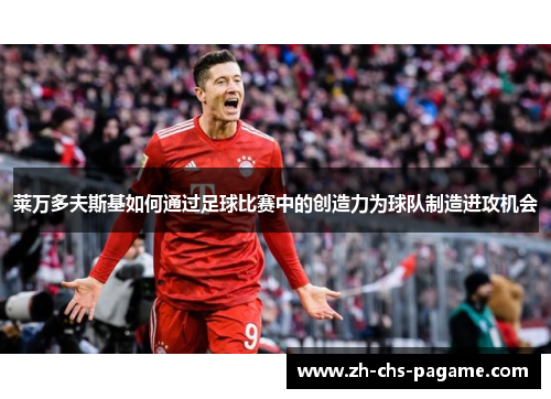 莱万多夫斯基如何通过足球比赛中的创造力为球队制造进攻机会 莱万多夫斯基如何通过足球比赛中的创造力为球队制造进攻机会