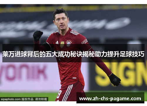 莱万进球背后的五大成功秘诀揭秘助力提升足球技巧 莱万进球背后的五大成功秘诀揭秘助力提升足球技巧