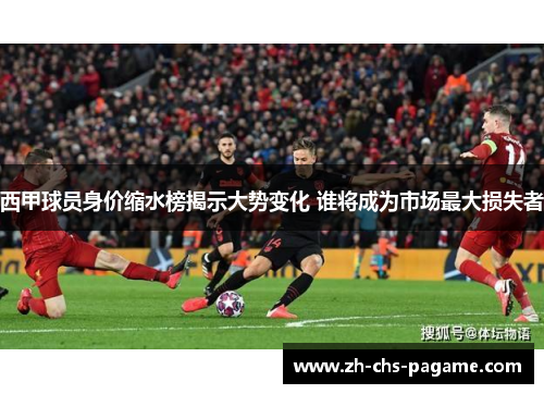 西甲球员身价缩水榜揭示大势变化 谁将成为市场最大损失者