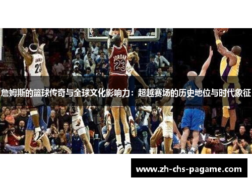 詹姆斯的篮球传奇与全球文化影响力：超越赛场的历史地位与时代象征