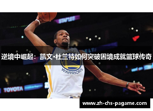 逆境中崛起:凯文·杜兰特如何突破困境成就篮球传奇 逆境中崛起:凯文·杜兰特如何突破困境成就篮球传奇