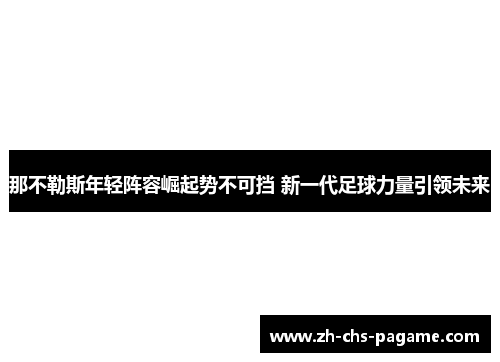 那不勒斯年轻阵容崛起势不可挡 新一代足球力量引领未来