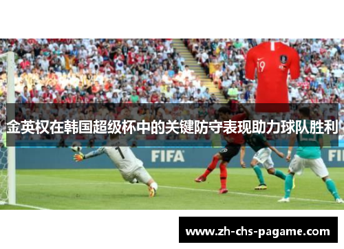 金英权在韩国超级杯中的关键防守表现助力球队胜利 金英权在韩国超级杯中的关键防守表现助力球队胜利