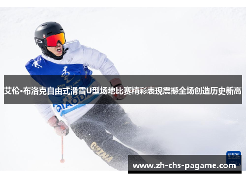 艾伦·布洛克自由式滑雪U型场地比赛精彩表现震撼全场创造历史新高 艾伦·布洛克自由式滑雪U型场地比赛精彩表现震撼全场创造历史新高