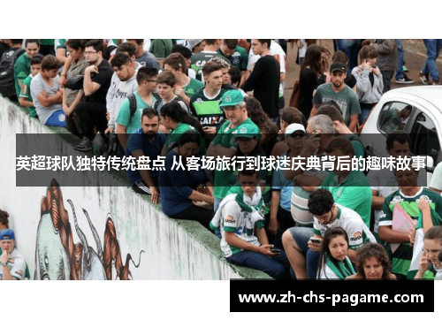 英超球队独特传统盘点 从客场旅行到球迷庆典背后的趣味故事