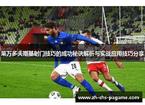 莱万多夫斯基射门技巧的成功秘诀解析与实战应用技巧分享