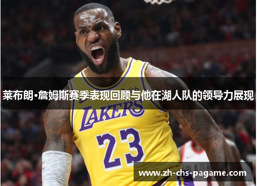 莱布朗·詹姆斯赛季表现回顾与他在湖人队的领导力展现