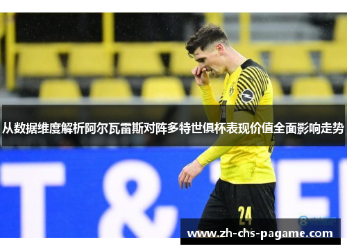 从数据维度解析阿尔瓦雷斯对阵多特世俱杯表现价值全面影响走势