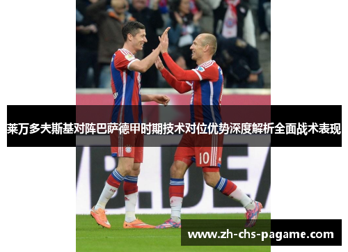 莱万多夫斯基对阵巴萨德甲时期技术对位优势深度解析全面战术表现