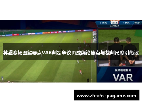 英超赛场图解要点VAR判罚争议再成舆论焦点与裁判尺度引热议