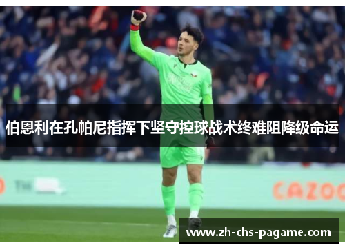 伯恩利在孔帕尼指挥下坚守控球战术终难阻降级命运