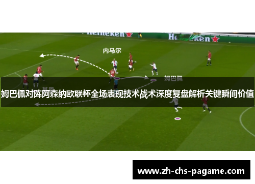 姆巴佩对阵阿森纳欧联杯全场表现技术战术深度复盘解析关键瞬间价值 姆巴佩对阵阿森纳欧联杯全场表现技术战术深度复盘解析关键瞬间价值