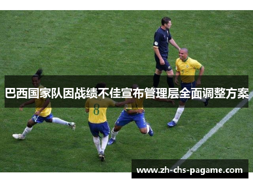 巴西国家队因战绩不佳宣布管理层全面调整方案 巴西国家队因战绩不佳宣布管理层全面调整方案