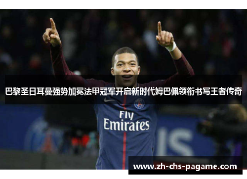 巴黎圣日耳曼强势加冕法甲冠军开启新时代姆巴佩领衔书写王者传奇 巴黎圣日耳曼强势加冕法甲冠军开启新时代姆巴佩领衔书写王者传奇
