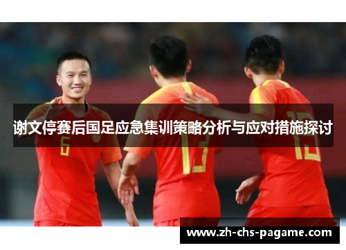 谢文停赛后国足应急集训策略分析与应对措施探讨