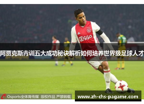 阿贾克斯青训五大成功秘诀解析如何培养世界级足球人才