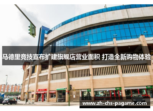 马德里竞技宣布扩建旗舰店营业面积 打造全新购物体验 马德里竞技宣布扩建旗舰店营业面积 打造全新购物体验